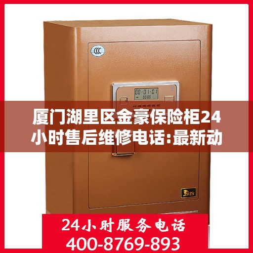厦门湖里区金豪保险柜24小时售后维修电话:最新动态