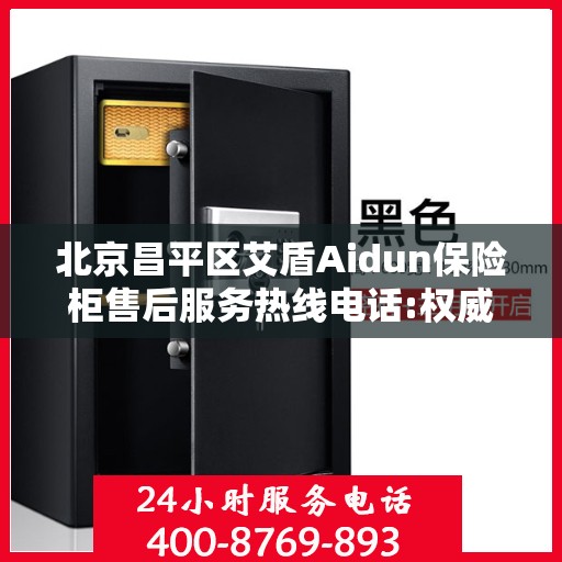 北京昌平区艾盾Aidun保险柜售后服务热线电话:权威信息
