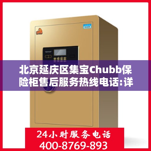 北京延庆区集宝Chubb保险柜售后服务热线电话:详细全面攻略