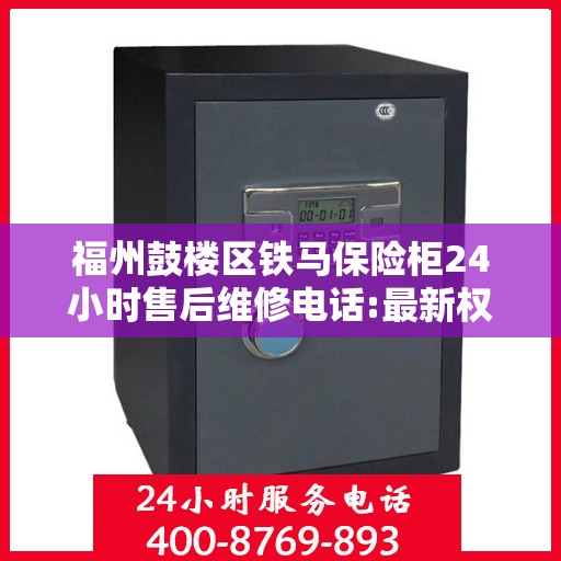 福州鼓楼区铁马保险柜24小时售后维修电话:最新权威推荐