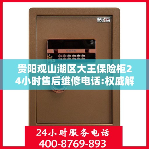 贵阳观山湖区大王保险柜24小时售后维修电话:权威解读