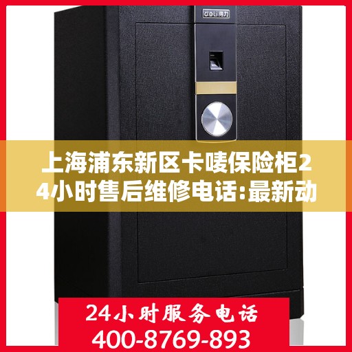上海浦东新区卡唛保险柜24小时售后维修电话:最新动态