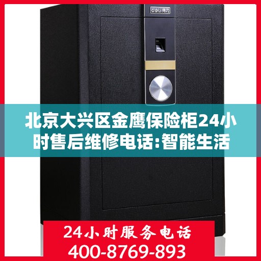 北京大兴区金鹰保险柜24小时售后维修电话:智能生活缔造者
