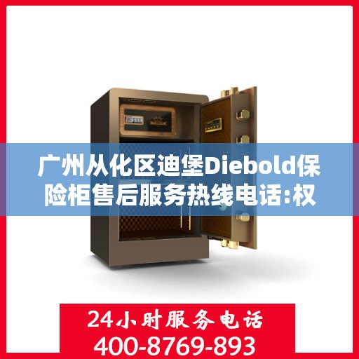 广州从化区迪堡Diebold保险柜售后服务热线电话:权威信息