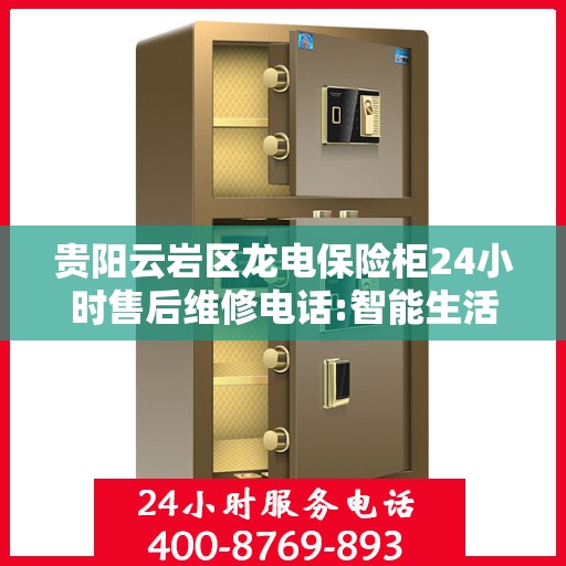 贵阳云岩区龙电保险柜24小时售后维修电话:智能生活缔造者