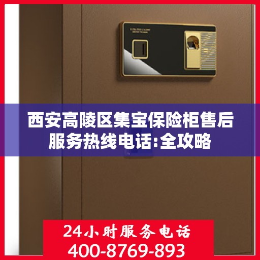 西安高陵区集宝保险柜售后服务热线电话:全攻略