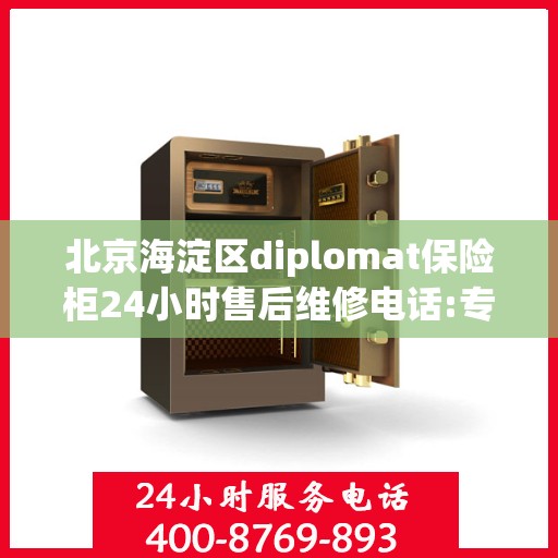 北京海淀区diplomat保险柜24小时售后维修电话:专业指南最新攻略
