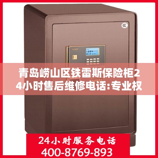 青岛崂山区铁雷斯保险柜24小时售后维修电话:专业权威指南