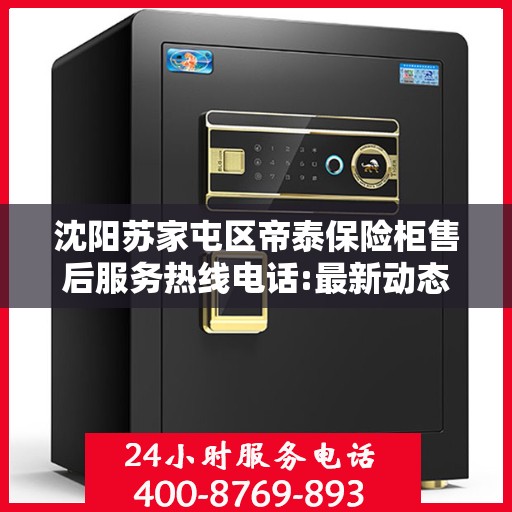 沈阳苏家屯区帝泰保险柜售后服务热线电话:最新动态