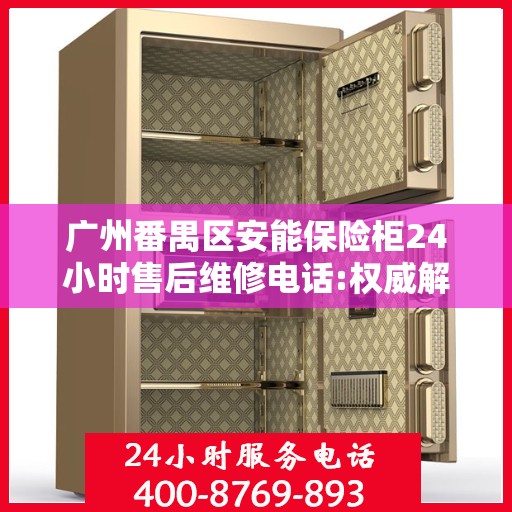 广州番禺区安能保险柜24小时售后维修电话:权威解读