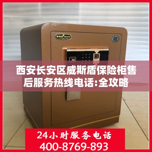 西安长安区威斯盾保险柜售后服务热线电话:全攻略