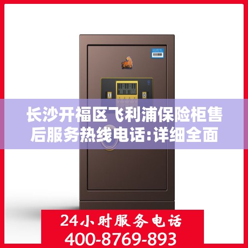 长沙开福区飞利浦保险柜售后服务热线电话:详细全面攻略