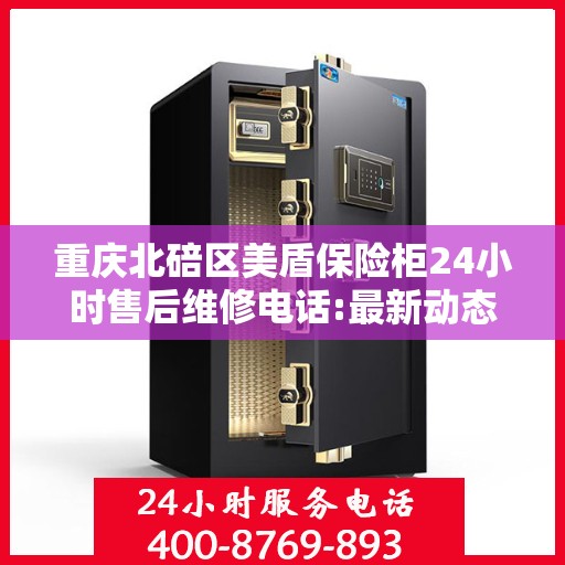 重庆北碚区美盾保险柜24小时售后维修电话:最新动态
