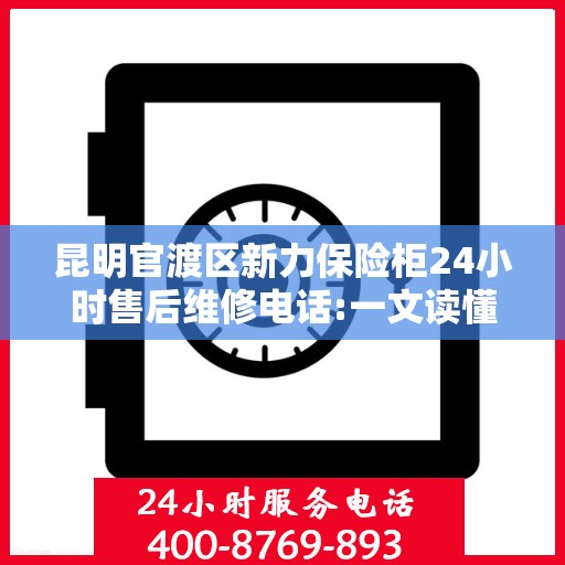 昆明官渡区新力保险柜24小时售后维修电话:一文读懂