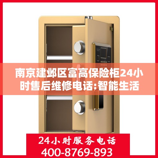 南京建邺区富高保险柜24小时售后维修电话:智能生活缔造者