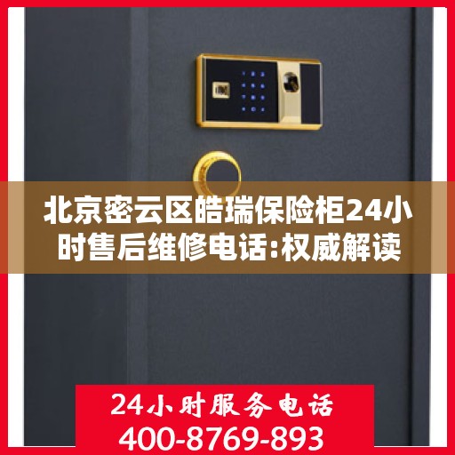 北京密云区皓瑞保险柜24小时售后维修电话:权威解读