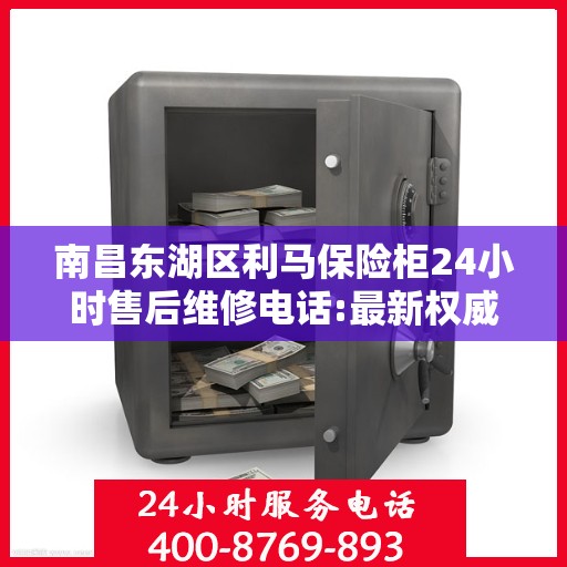 南昌东湖区利马保险柜24小时售后维修电话:最新权威推荐