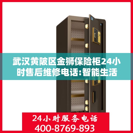 武汉黄陂区金狮保险柜24小时售后维修电话:智能生活缔造者