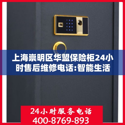 上海崇明区华盟保险柜24小时售后维修电话:智能生活缔造者