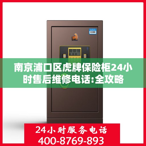 南京浦口区虎牌保险柜24小时售后维修电话:全攻略