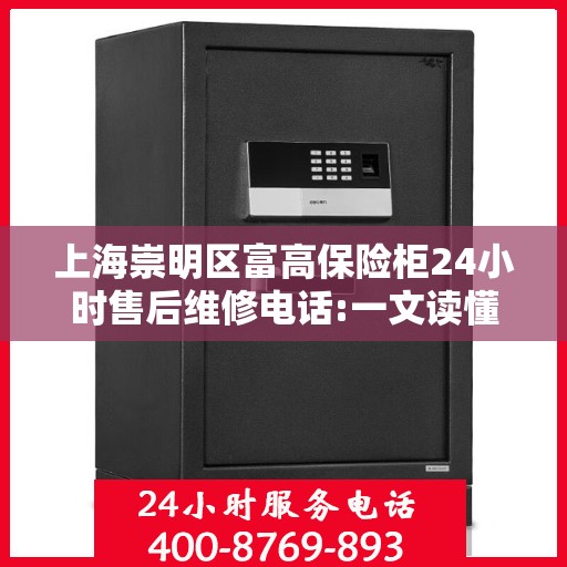 上海崇明区富高保险柜24小时售后维修电话:一文读懂