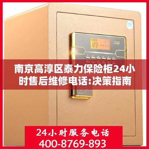 南京高淳区泰力保险柜24小时售后维修电话:决策指南