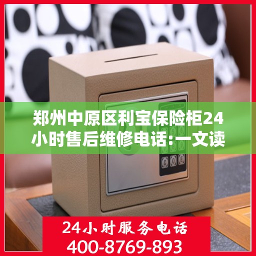 郑州中原区利宝保险柜24小时售后维修电话:一文读懂