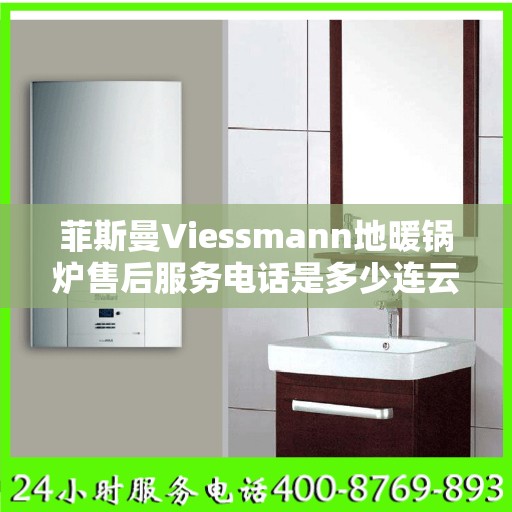 菲斯曼Viessmann地暖锅炉售后服务电话是多少连云港市:全攻略