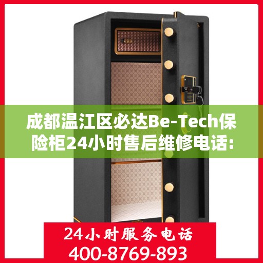 成都温江区必达Be-Tech保险柜24小时售后维修电话:详细全面攻略