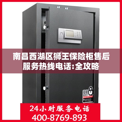 南昌西湖区狮王保险柜售后服务热线电话:全攻略