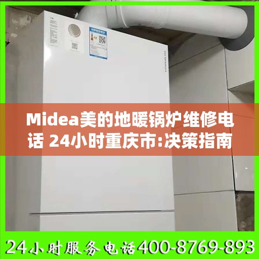 Midea美的地暖锅炉维修电话 24小时重庆市:决策指南