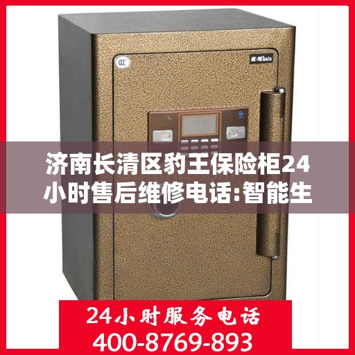 济南长清区豹王保险柜24小时售后维修电话:智能生活缔造者