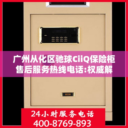 广州从化区驰球CiiQ保险柜售后服务热线电话:权威解读