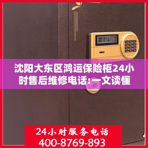 沈阳大东区鸿运保险柜24小时售后维修电话:一文读懂