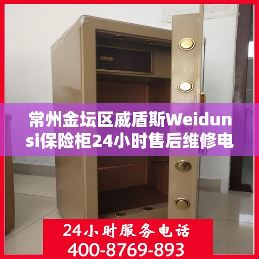 常州金坛区威盾斯Weidunsi保险柜24小时售后维修电话:详细全面攻略
