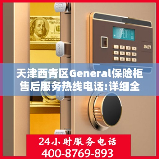 天津西青区General保险柜售后服务热线电话:详细全面攻略