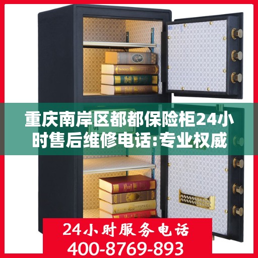 重庆南岸区都都保险柜24小时售后维修电话:专业权威指南