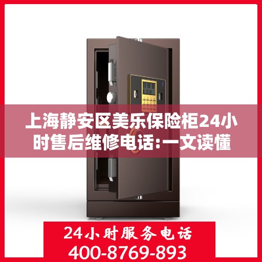 上海静安区美乐保险柜24小时售后维修电话:一文读懂