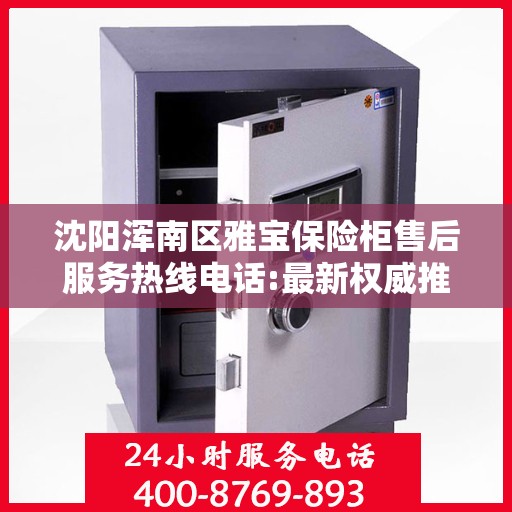 沈阳浑南区雅宝保险柜售后服务热线电话:最新权威推荐