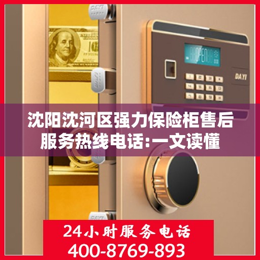 沈阳沈河区强力保险柜售后服务热线电话:一文读懂