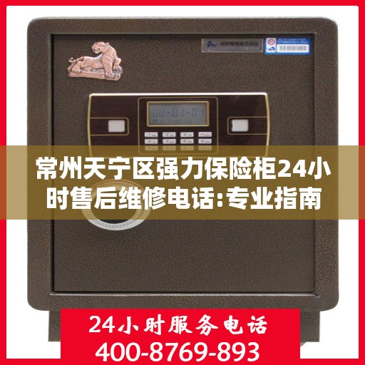 常州天宁区强力保险柜24小时售后维修电话:专业指南最新攻略
