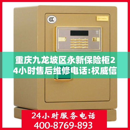 重庆九龙坡区永新保险柜24小时售后维修电话:权威信息