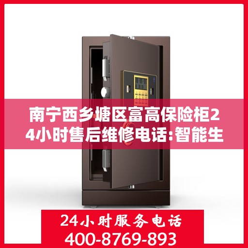 南宁西乡塘区富高保险柜24小时售后维修电话:智能生活缔造者