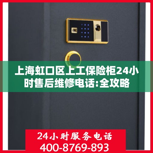 上海虹口区上工保险柜24小时售后维修电话:全攻略