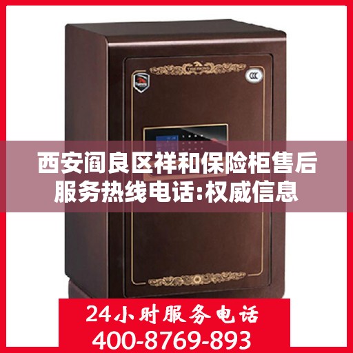 西安阎良区祥和保险柜售后服务热线电话:权威信息