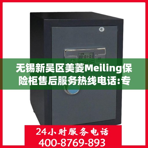 无锡新吴区美菱Meiling保险柜售后服务热线电话:专业指南最新攻略