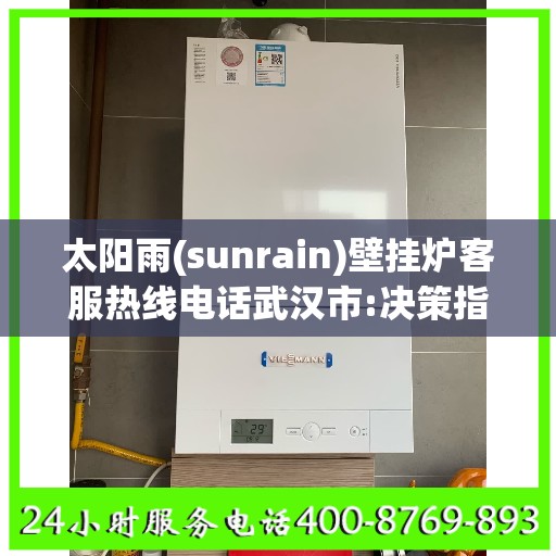 太阳雨(sunrain)壁挂炉客服热线电话武汉市:决策指南