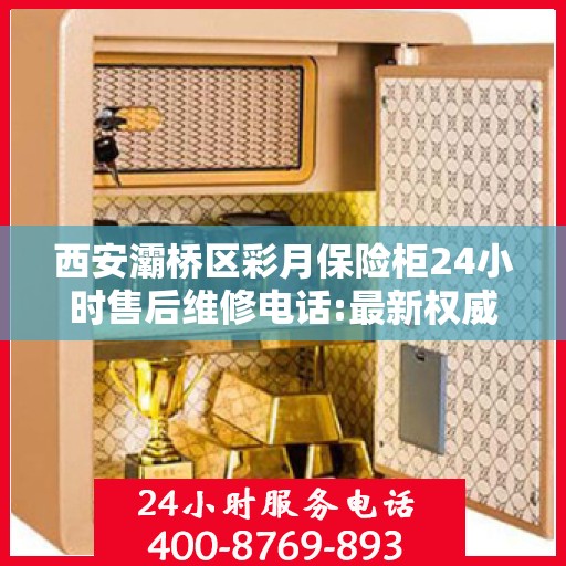 西安灞桥区彩月保险柜24小时售后维修电话:最新权威推荐