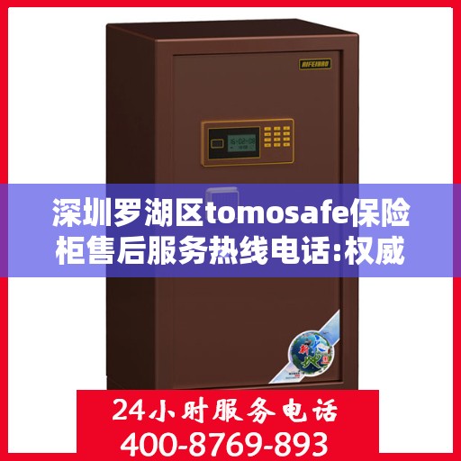 深圳罗湖区tomosafe保险柜售后服务热线电话:权威信息