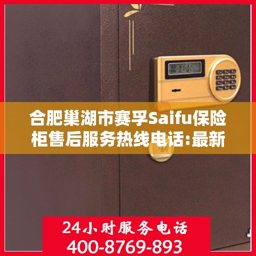 合肥巢湖市赛孚Saifu保险柜售后服务热线电话:最新动态